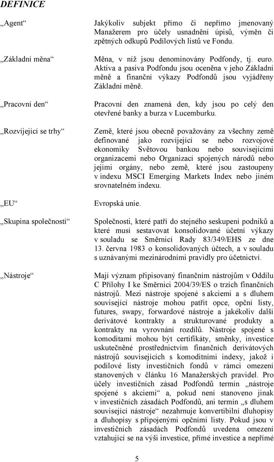 Aktiva a pasiva Podfondu jsou oceněna v jeho Základní měně a finanční výkazy Podfondů jsou vyjádřeny Základní měně. Pracovní den znamená den, kdy jsou po celý den otevřené banky a burza v Lucemburku.