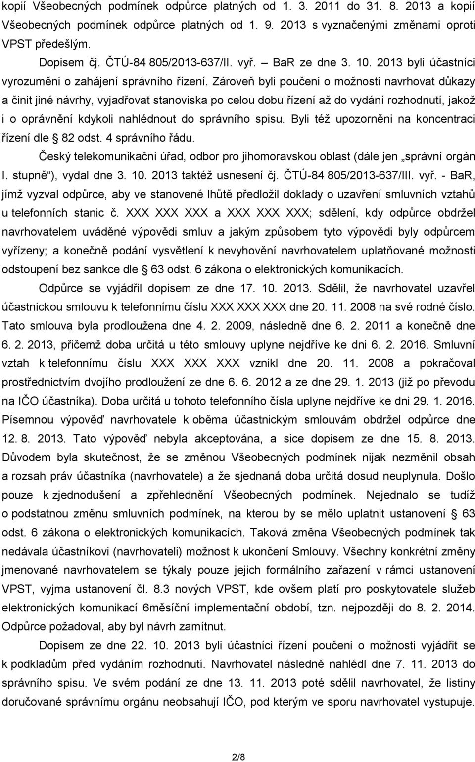 Zároveň byli poučeni o možnosti navrhovat důkazy a činit jiné návrhy, vyjadřovat stanoviska po celou dobu řízení až do vydání rozhodnutí, jakož i o oprávnění kdykoli nahlédnout do správního spisu.