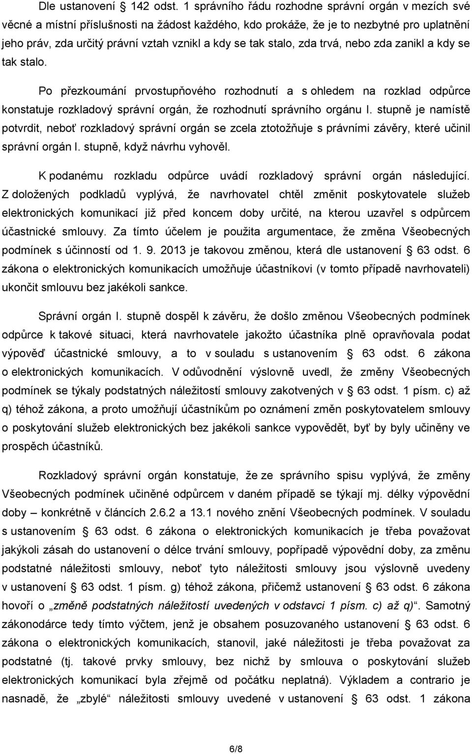 stalo, zda trvá, nebo zda zanikl a kdy se tak stalo. Po přezkoumání prvostupňového rozhodnutí a s ohledem na rozklad odpůrce konstatuje rozkladový správní orgán, že rozhodnutí správního orgánu I.