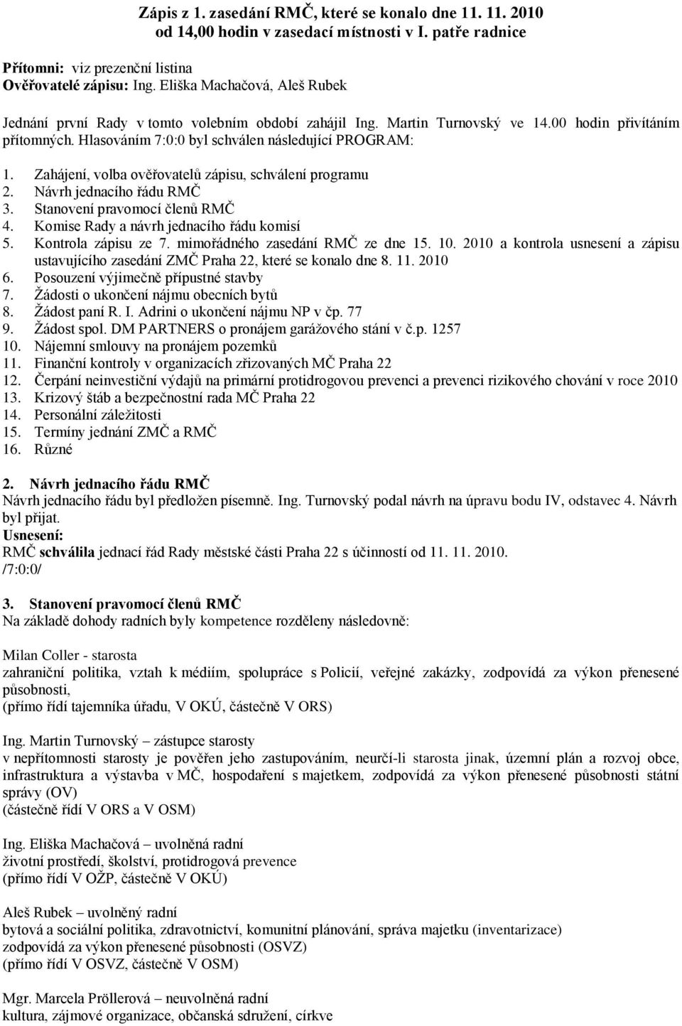 Zahájení, volba ověřovatelů zápisu, schválení programu 2. Návrh jednacího řádu RMČ 3. Stanovení pravomocí členů RMČ 4. Komise Rady a návrh jednacího řádu komisí 5. Kontrola zápisu ze 7.