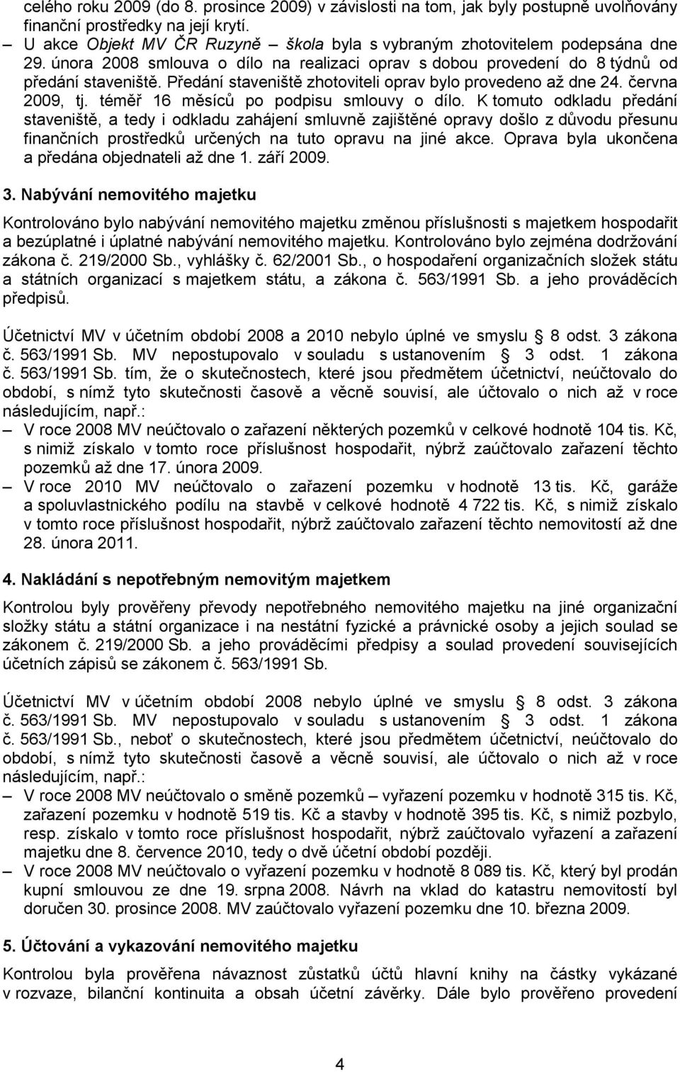 Předání staveniště zhotoviteli oprav bylo provedeno až dne 24. června 2009, tj. téměř 16 měsíců po podpisu smlouvy o dílo.