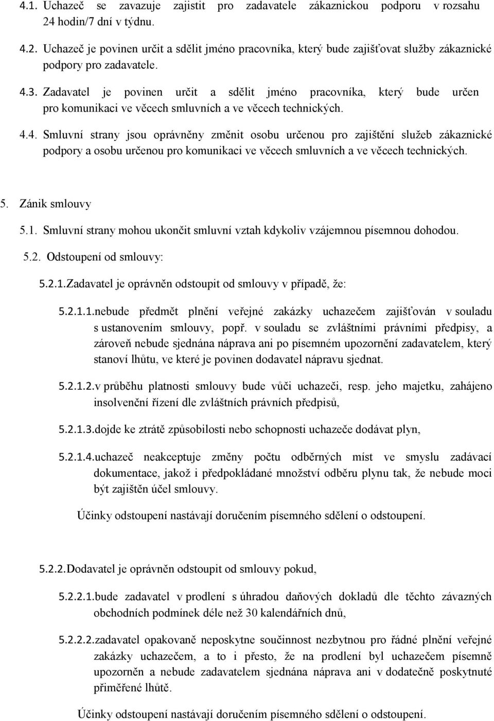 5. Zánik smlouvy 5.1. Smluvní strany mohou ukončit smluvní vztah kdykoliv vzájemnou písemnou dohodou. 5.2. Odstoupení od smlouvy: 5.2.1.Zadavatel je oprávněn odstoupit od smlouvy v případě, že: 5.2.1.1.nebude předmět plnění veřejné zakázky uchazečem zajišťován v souladu s ustanovením smlouvy, popř.