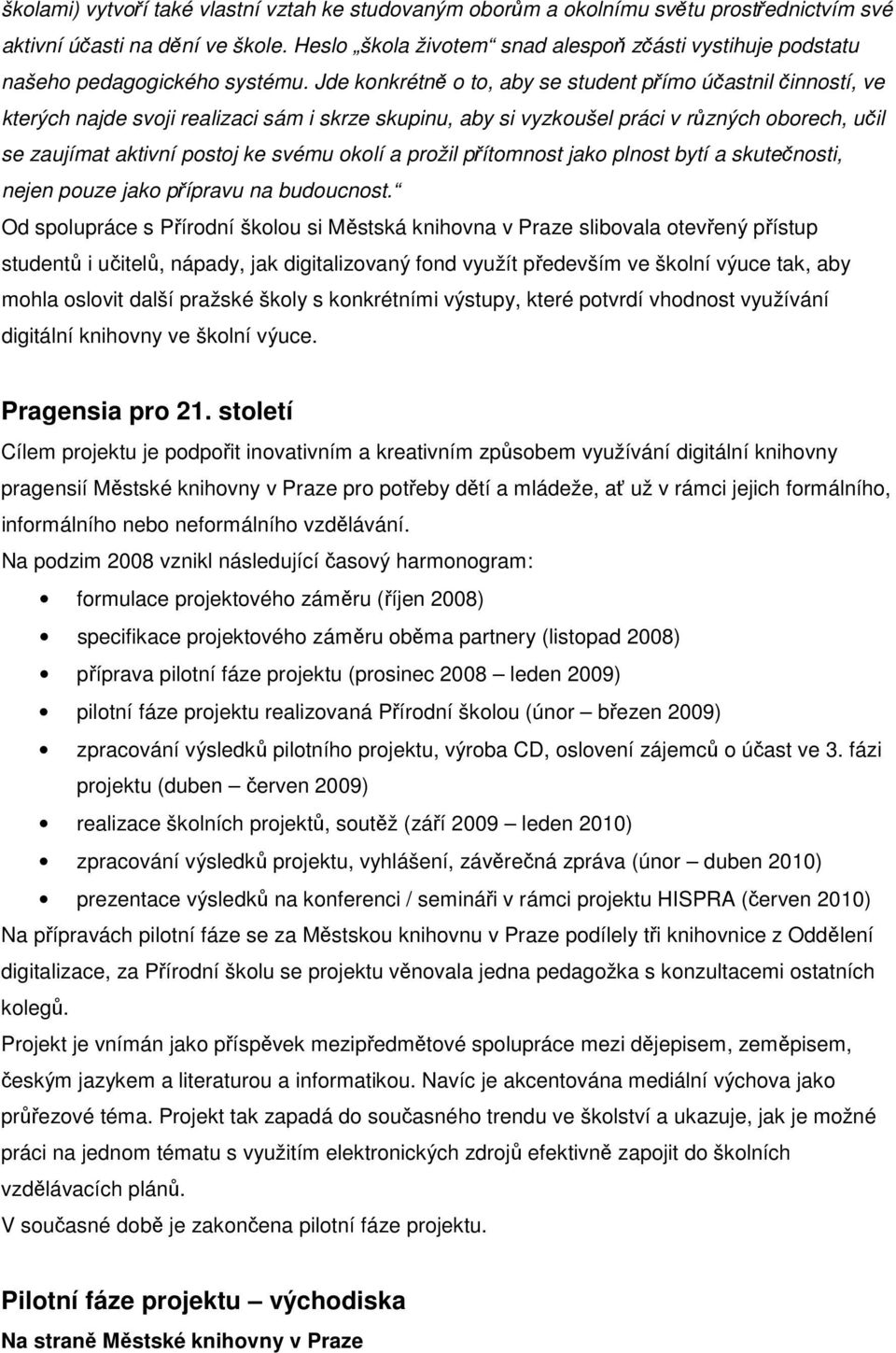 Jde konkrétně o to, aby se student přímo účastnil činností, ve kterých najde svoji realizaci sám i skrze skupinu, aby si vyzkoušel práci v různých oborech, učil se zaujímat aktivní postoj ke svému