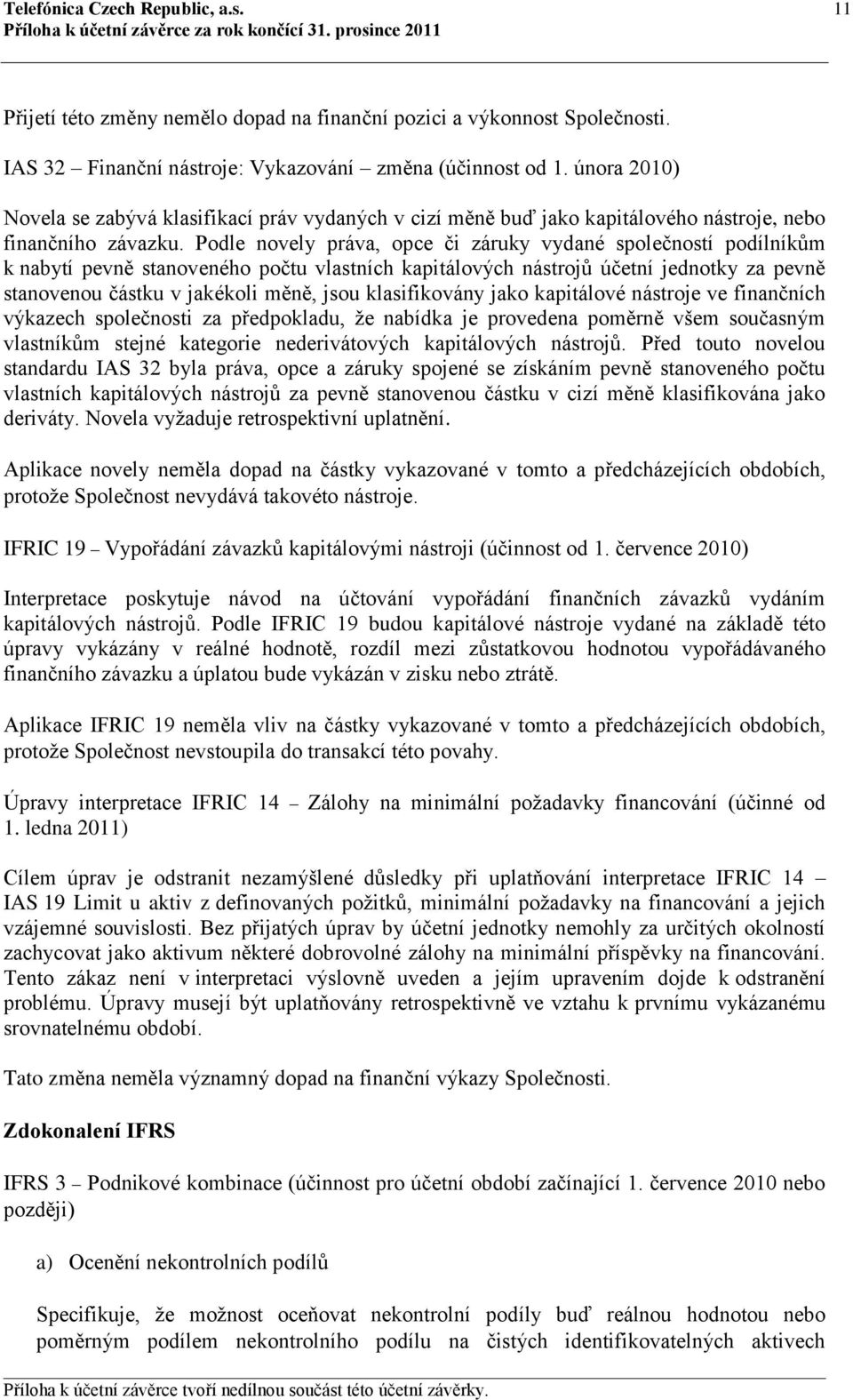 Podle novely práva, opce či záruky vydané společností podílníkům k nabytí pevně stanoveného počtu vlastních kapitálových nástrojů účetní jednotky za pevně stanovenou částku v jakékoli měně, jsou