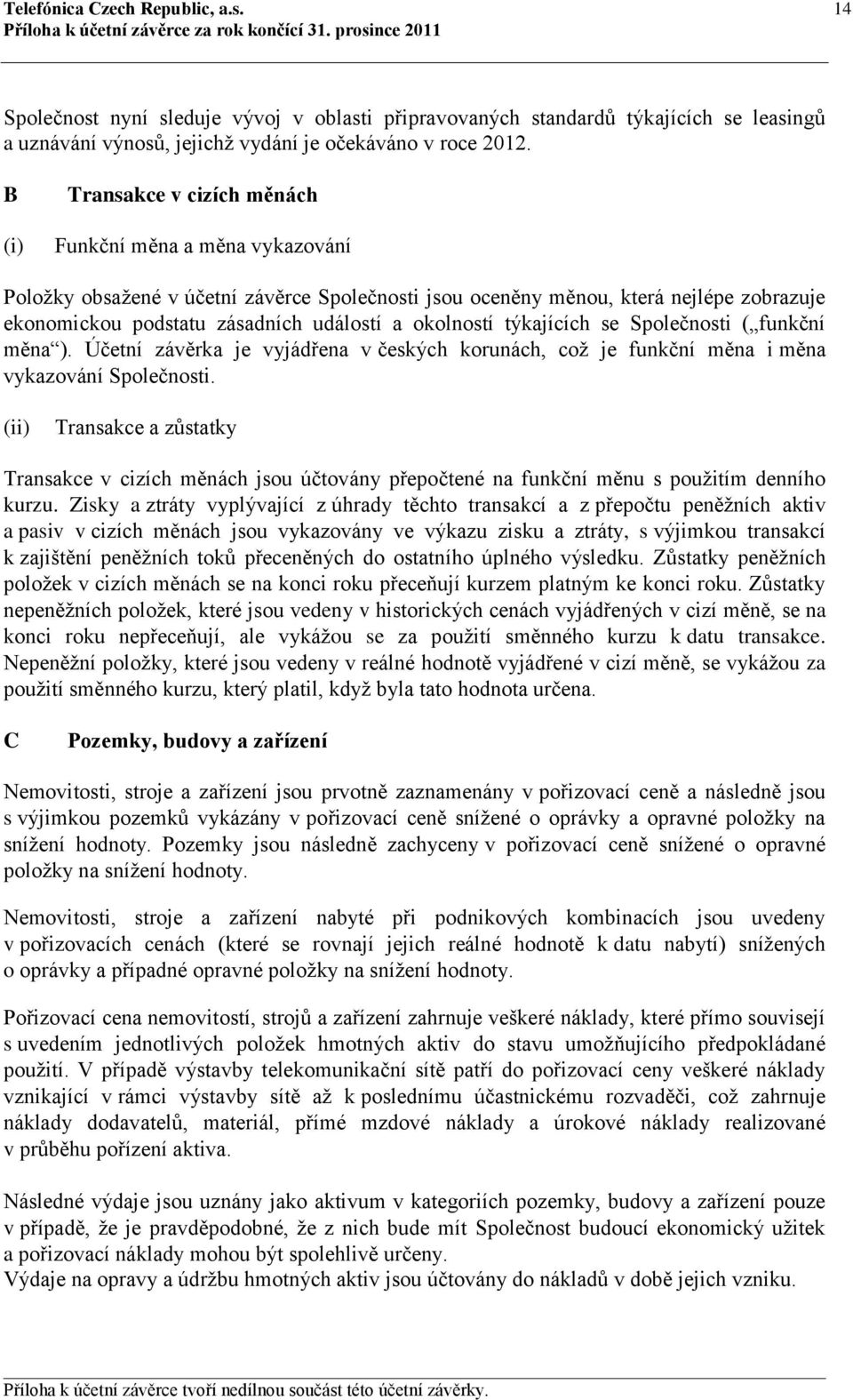 okolností týkajících se Společnosti ( funkční měna ). Účetní závěrka je vyjádřena v českých korunách, což je funkční měna i měna vykazování Společnosti.