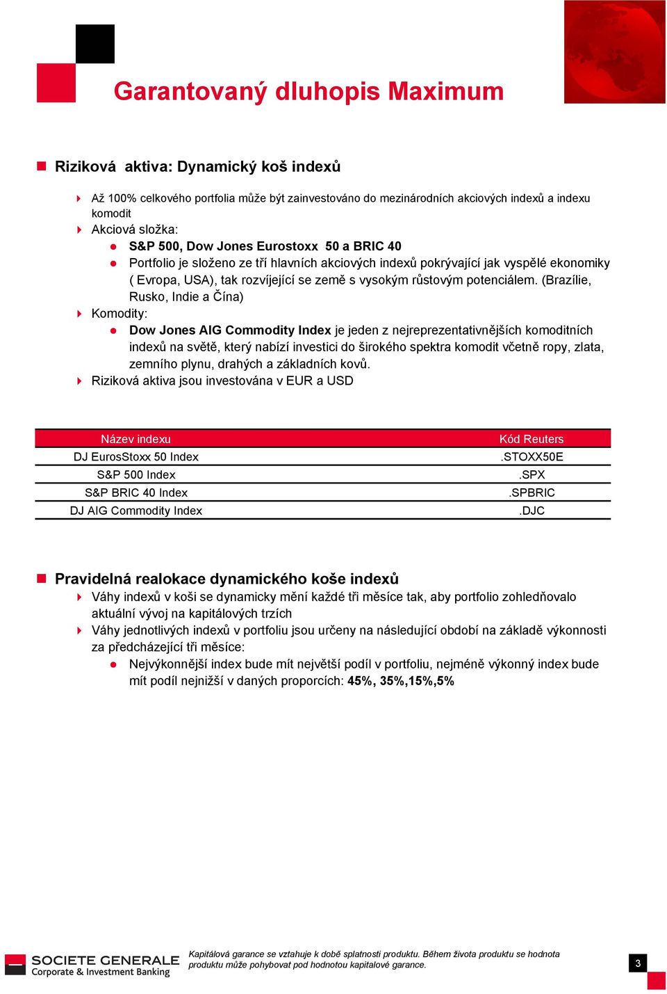 (Brazílie, Rusko, Indie a Čína) Komodity: Dow Jones AIG Commodity Index je jeden z nejreprezentativnějších komoditních indexů na světě, který nabízí investici do širokého spektra komodit včetně ropy,