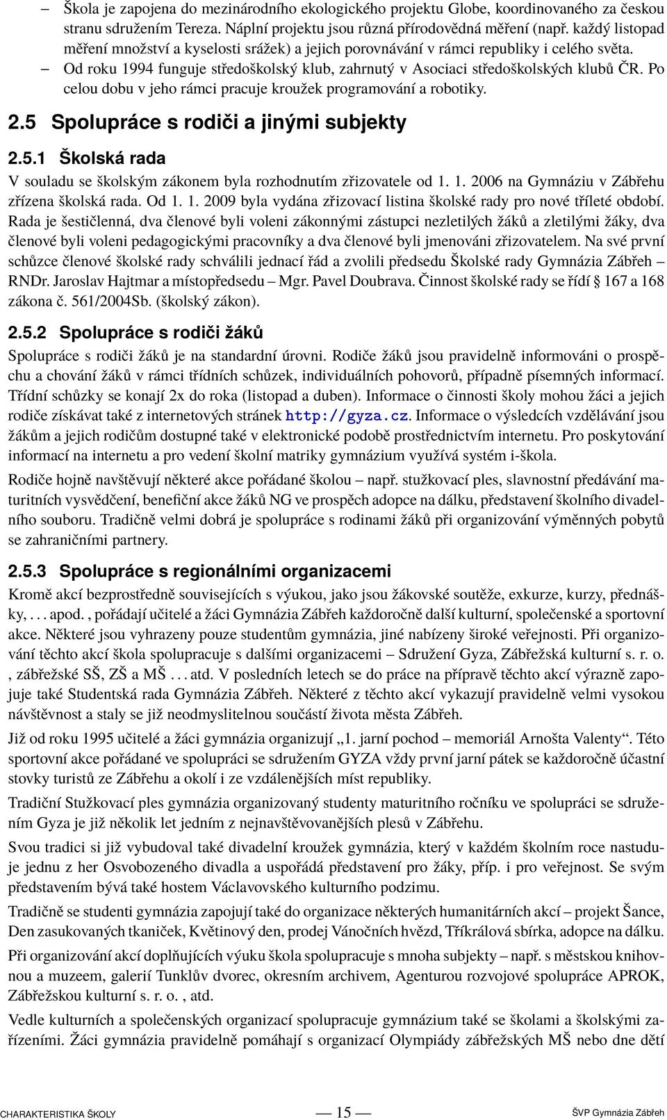 Po celou dobu v jeho rámci pracuje kroužek programování a robotiky. 2.5 Spolupráce s rodiči a jinými subjekty 2.5.1 Školská rada V souladu se školským zákonem byla rozhodnutím zřizovatele od 1.