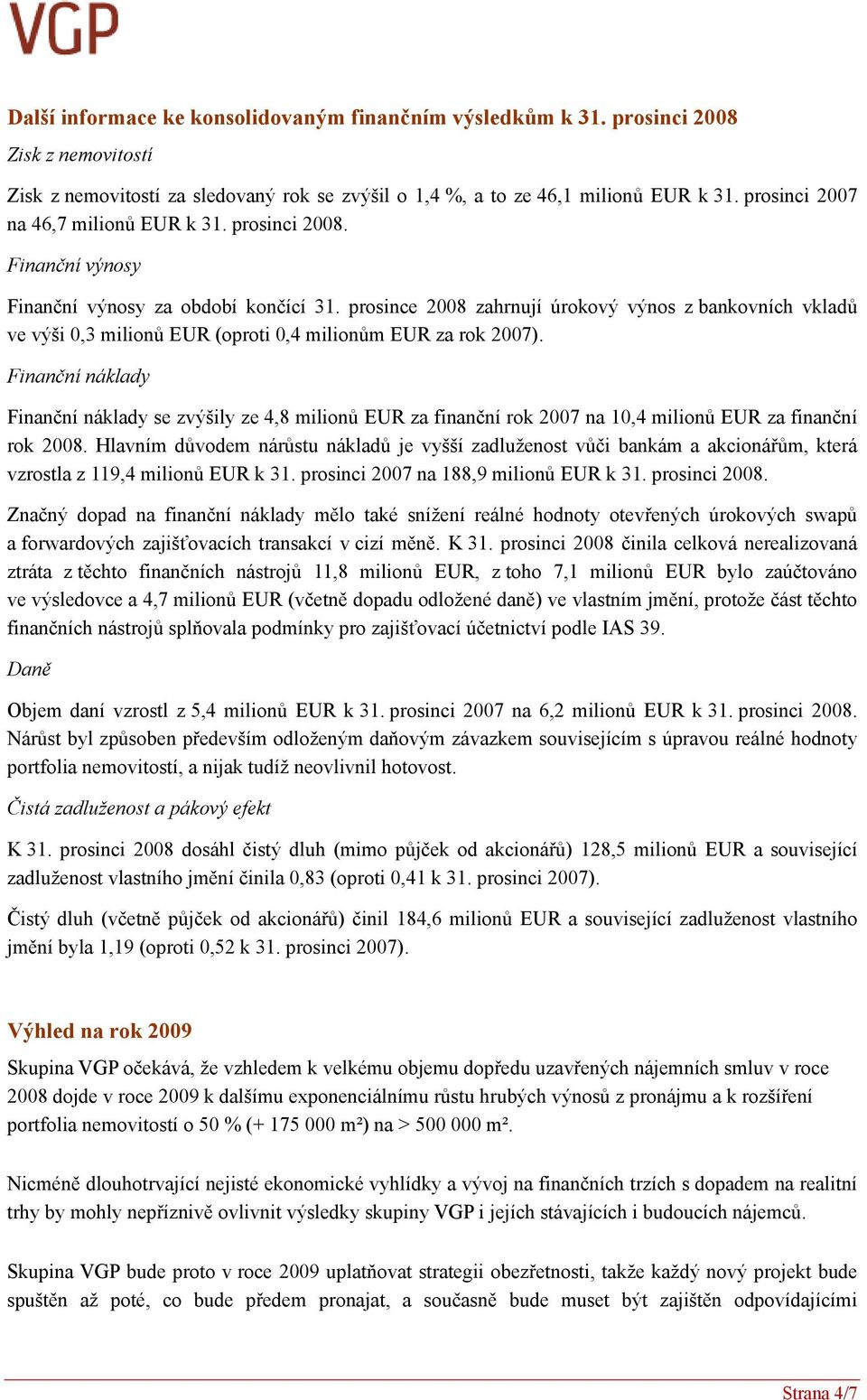 prosince 2008 zahrnují úrokový výnos z bankovních vkladů ve výši 0,3 milionů EUR (oproti 0,4 milionům EUR za rok 2007).