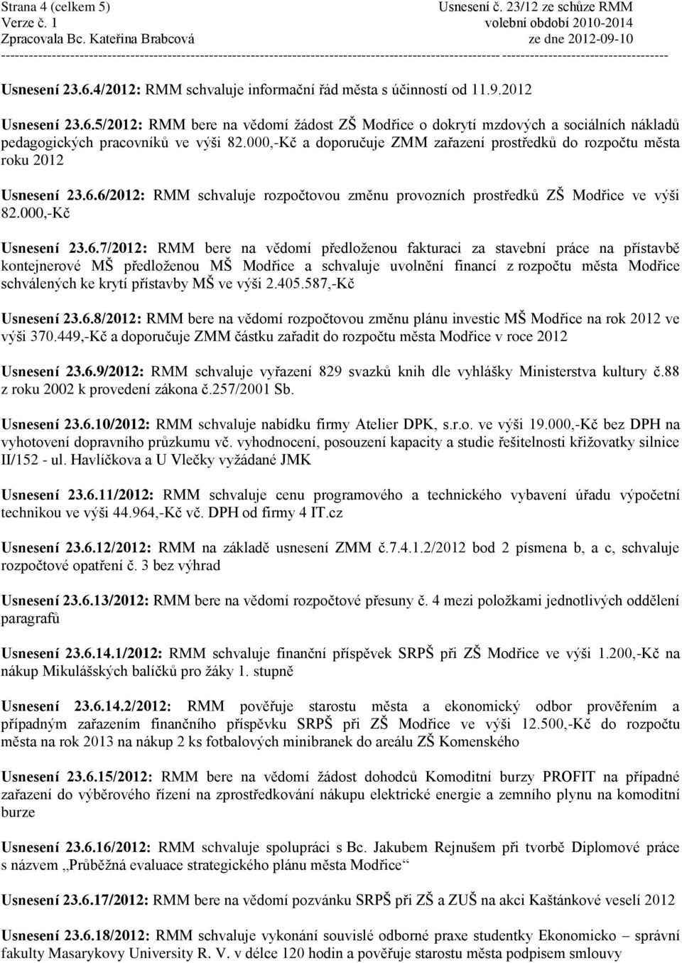 6/2012: RMM schvaluje rozpočtovou změnu provozních prostředků ZŠ Modřice ve výši 82.000,-Kč Usnesení 23.6.7/2012: RMM bere na vědomí předloţenou fakturaci za stavební práce na přístavbě kontejnerové