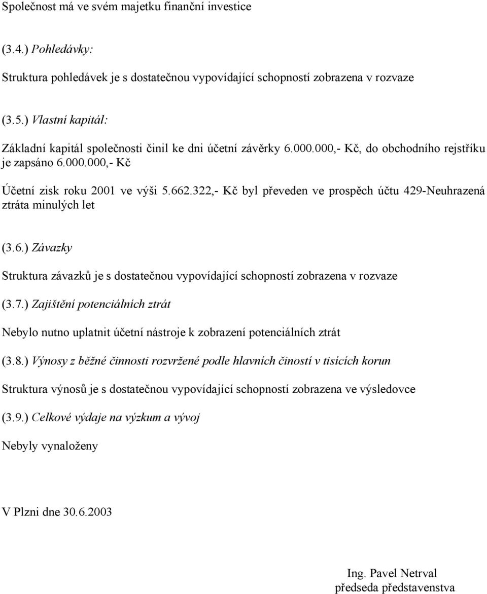 322,- Kč byl převeden ve prospěch účtu 429-Neuhrazená ztráta minulých let (3.6.) Závazky Struktura závazků je s dostatečnou vypovídající schopností zobrazena v rozvaze (3.7.