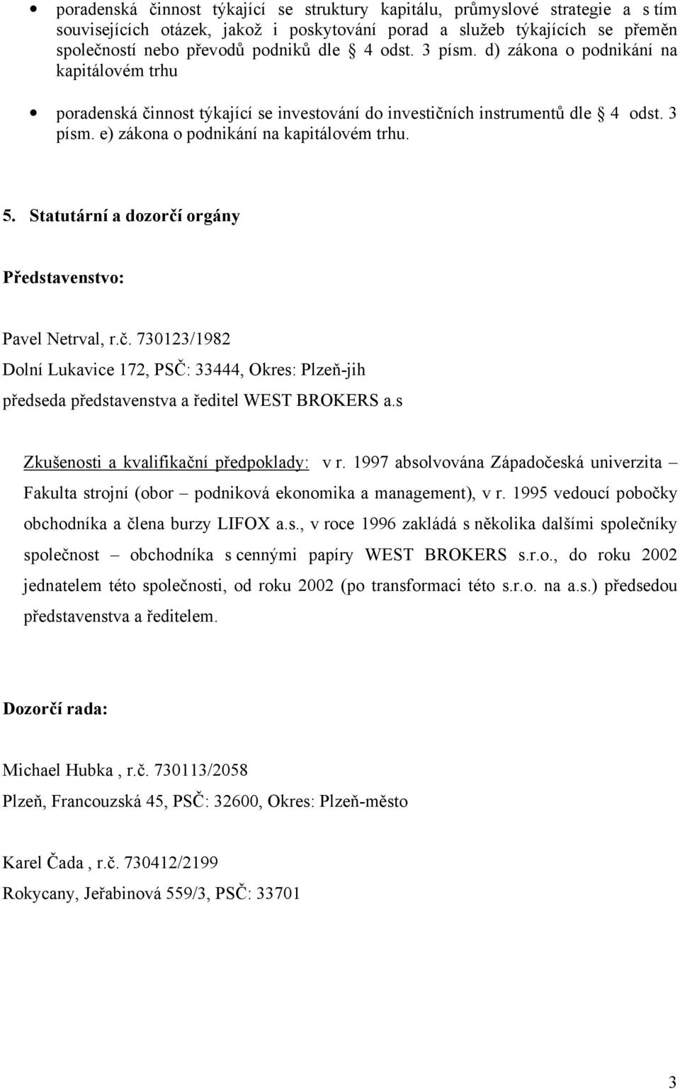 Statutární a dozorčí orgány Představenstvo: Pavel Netrval, r.č. 730123/1982 Dolní Lukavice 172, PSČ: 33444, Okres: Plzeň-jih předseda představenstva a ředitel WEST BROKERS a.