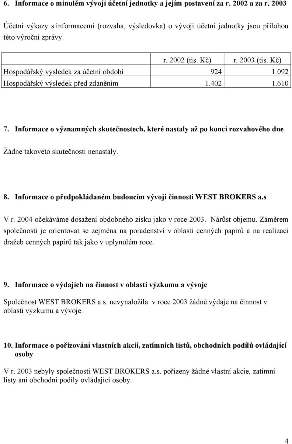 Informace o významných skutečnostech, které nastaly až po konci rozvahového dne Žádné takovéto skutečnosti nenastaly. 8. Informace o předpokládaném budoucím vývoji činnosti WEST BROKERS a.s V r.