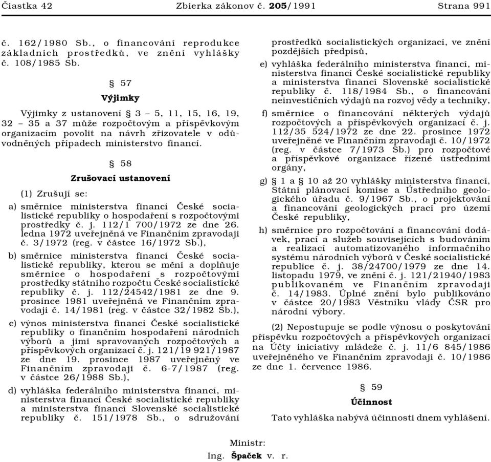 (1) Zrušují se: 58 Zrušovací ustanovení a) směrnice ministerstva financí České socialistické republiky o hospodaření s rozpočtovými prostředky č. j. 112/1 700/1972 ze dne 26.
