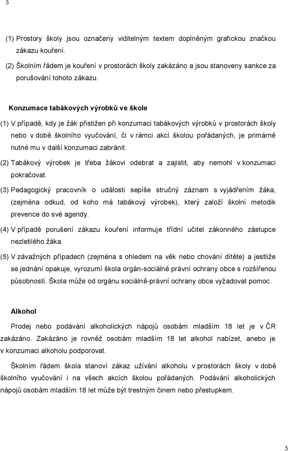 Konzumace tabákových výrobků ve škole (1) V případě, kdy je žák přistižen při konzumaci tabákových výrobků v prostorách školy nebo v době školního vyučování, či v rámci akcí školou pořádaných, je