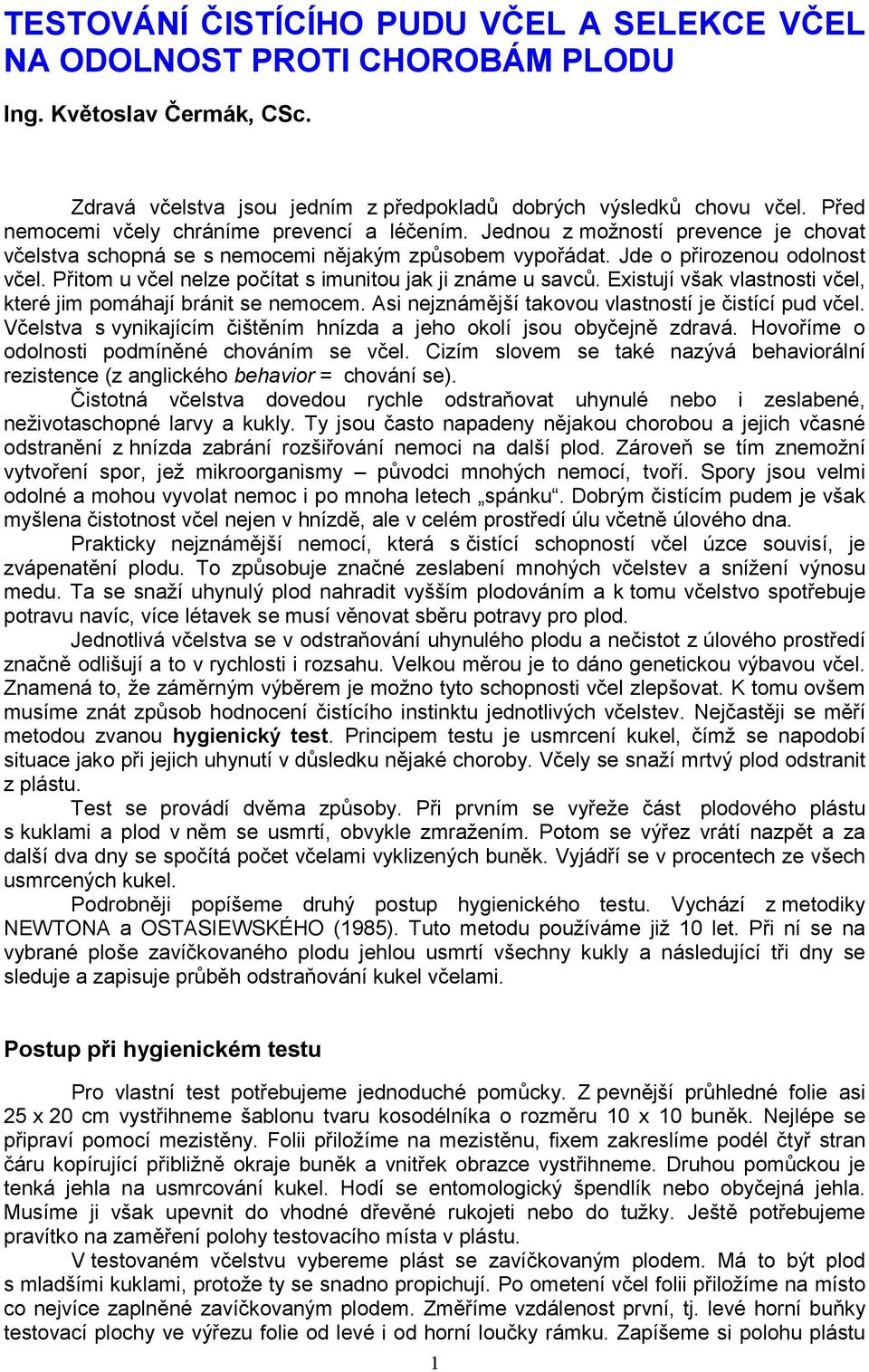 Přitom u včel nelze počítat s imunitou jak ji známe u savců. Existují však vlastnosti včel, které jim pomáhají bránit se nemocem. Asi nejznámější takovou vlastností je čistící pud včel.