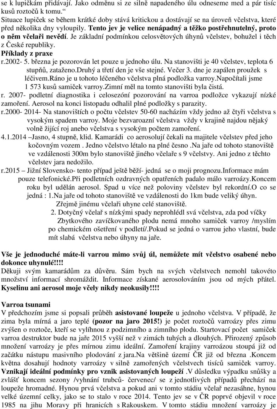 Tento jev je velice nenápadný a těžko postřehnutelný, proto o něm včelaři nevědí. Je základní podmínkou celosvětových úhynů včelstev, bohužel i těch z České republiky. Příklady z praxe r.2002-5.