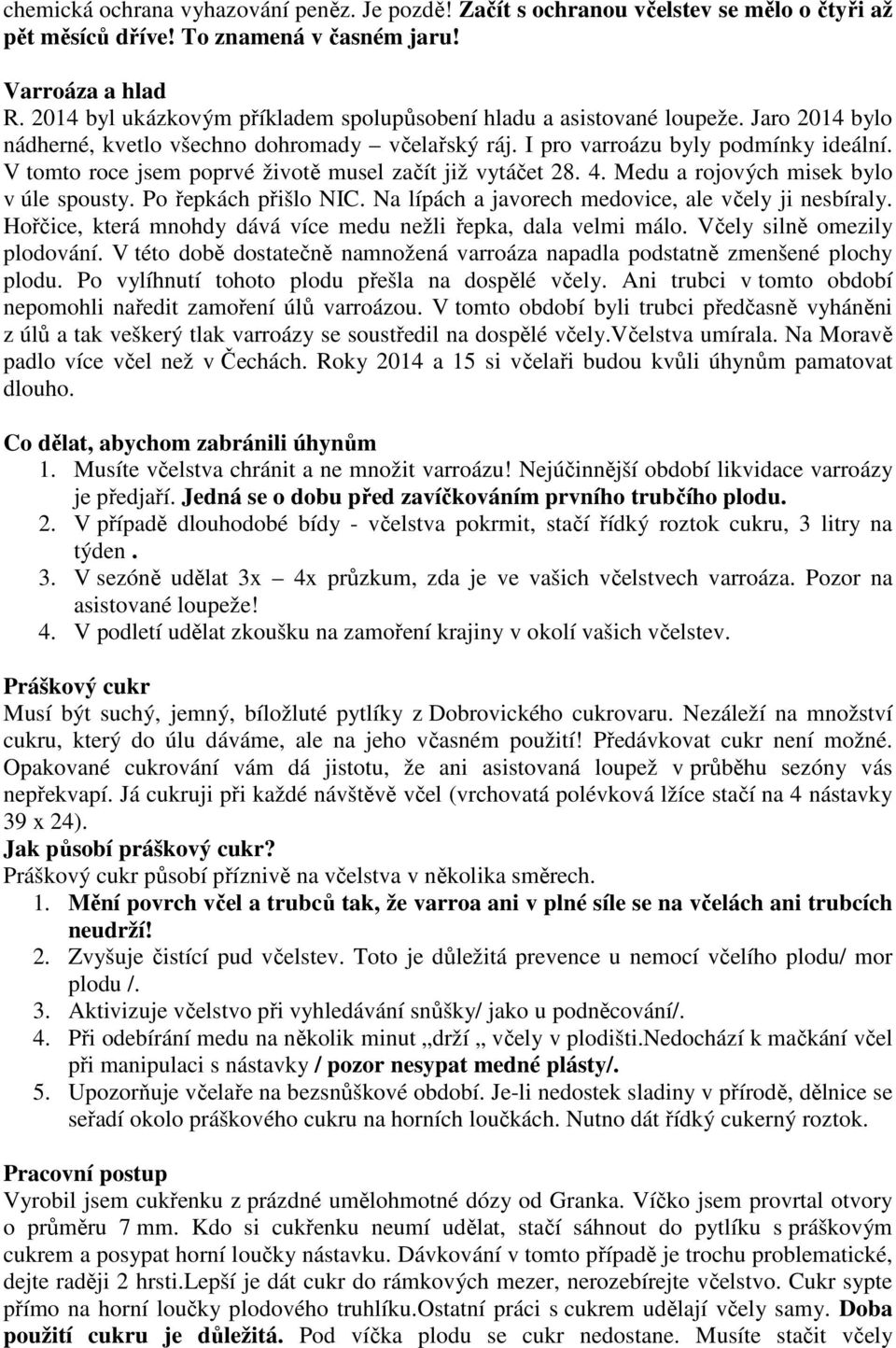 V tomto roce jsem poprvé životě musel začít již vytáčet 28. 4. Medu a rojových misek bylo v úle spousty. Po řepkách přišlo NIC. Na lípách a javorech medovice, ale včely ji nesbíraly.