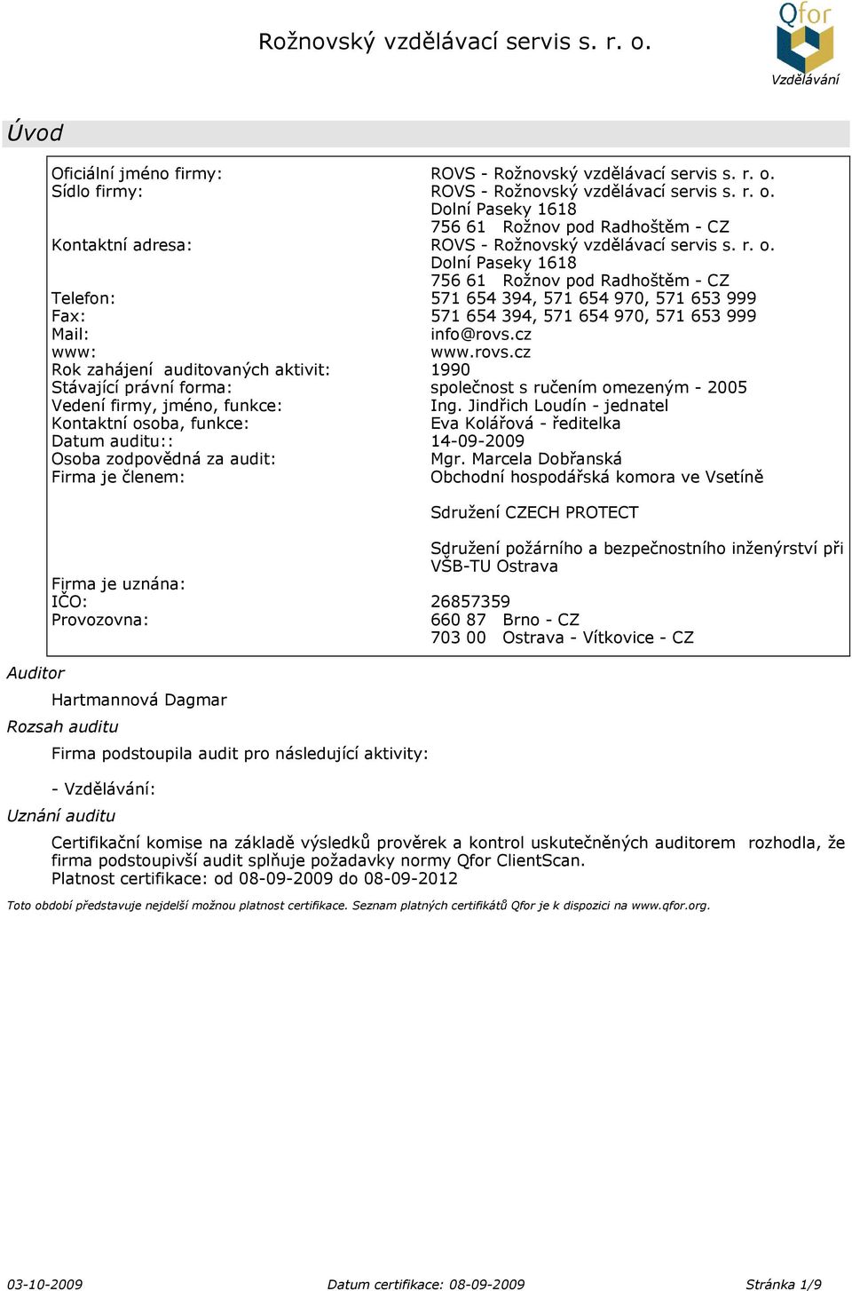 cz www: www.rovs.cz Rok zahájení auditovaných aktivit: 1990 Stávající právní forma: společnost s ručením omezeným - 2005 Vedení firmy, jméno, funkce: Ing.