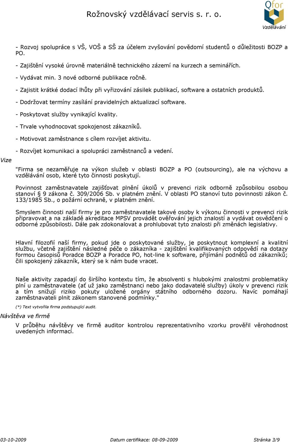 - Poskytovat služby vynikající kvality. - Trvale vyhodnocovat spokojenost zákazníků. - Motivovat zaměstnance s cílem rozvíjet aktivitu. Vize - Rozvíjet komunikaci a spolupráci zaměstnanců a vedení.