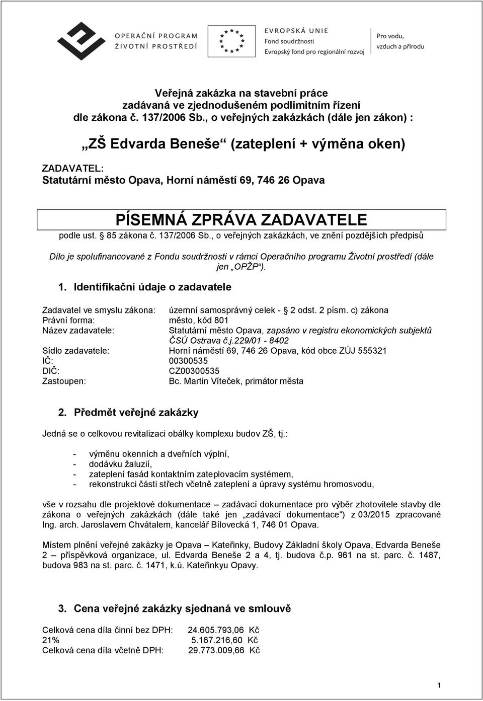 85 zákona č. 137/2006 Sb., o veřejných zakázkách, ve znění pozdějších předpisů Dílo je spolufinancované z Fondu soudržnosti v rámci Operačního programu Životní prostředí (dále jen OPŽP ). 1. Identifikační údaje o zadavatele Zadavatel ve smyslu zákona: územní samosprávný celek - 2 odst.