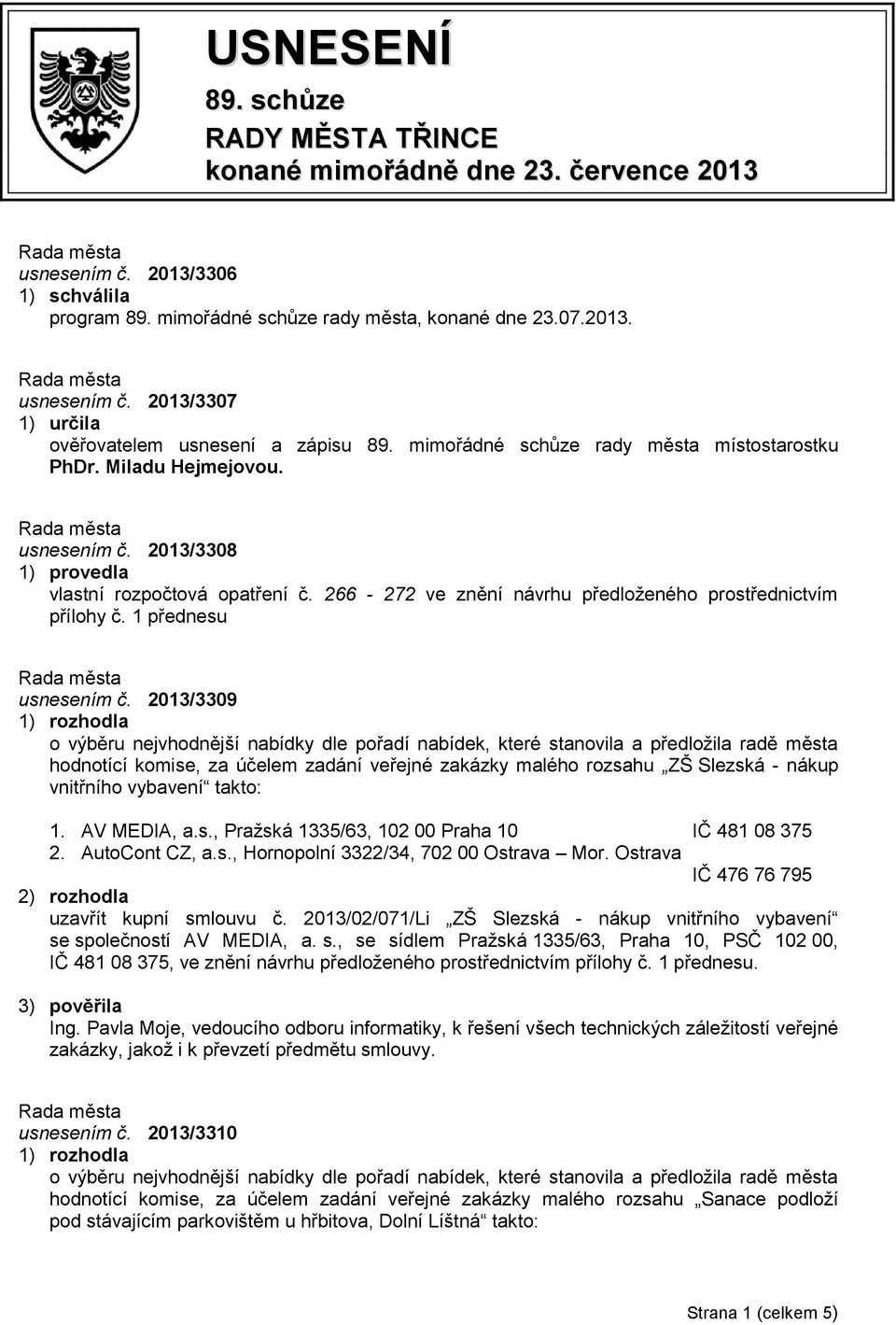 1 přednesu usnesením č. 2013/3309 hodnotící komise, za účelem zadání veřejné zakázky malého rozsahu ZŠ Slezská - nákup vnitřního vybavení takto: 1. AV MEDIA, a.s., Pražská 1335/63, 102 00 Praha 10 IČ 481 08 375 2.