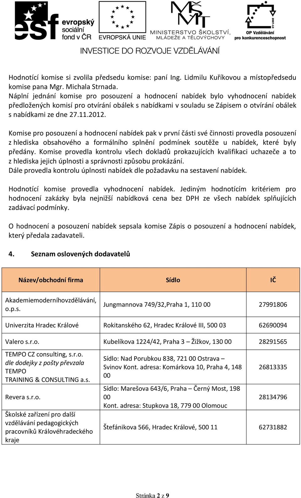 Komise pro posouzení a hodnocení nabídek pak v první části své činnosti provedla posouzení z hlediska obsahového a formálního splnění podmínek soutěže u nabídek, které byly předány.