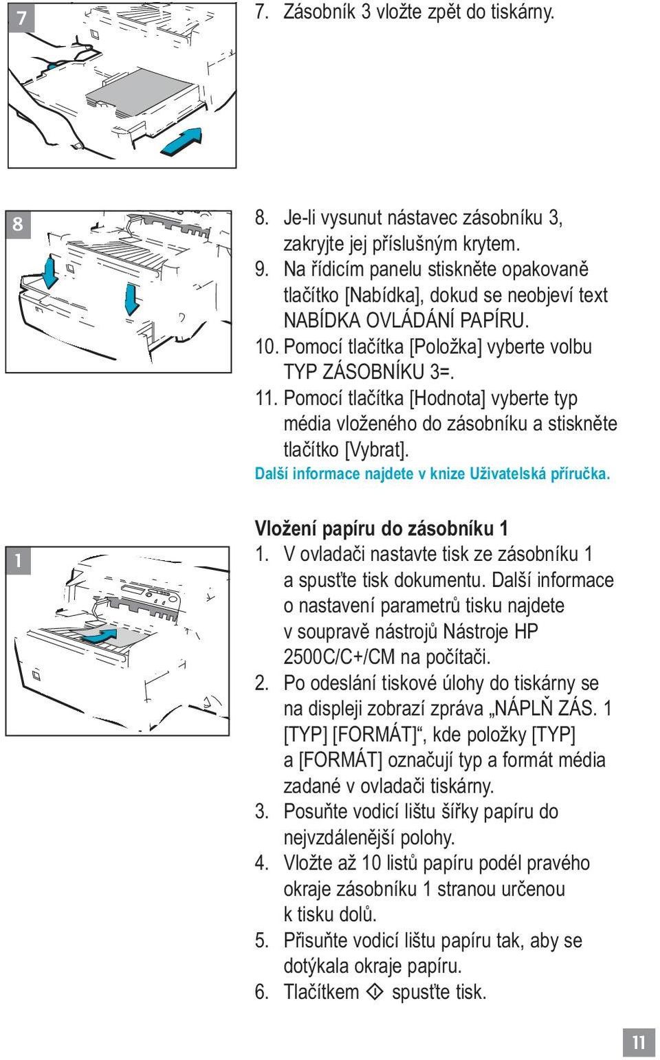 Pomocí tlačítka [Hodnota] vyberte typ média vloženého do zásobníku a stiskněte tlačítko [Vybrat]. Další informace najdete v knize Uživatelská příručka. Vložení papíru do zásobníku 1 1.