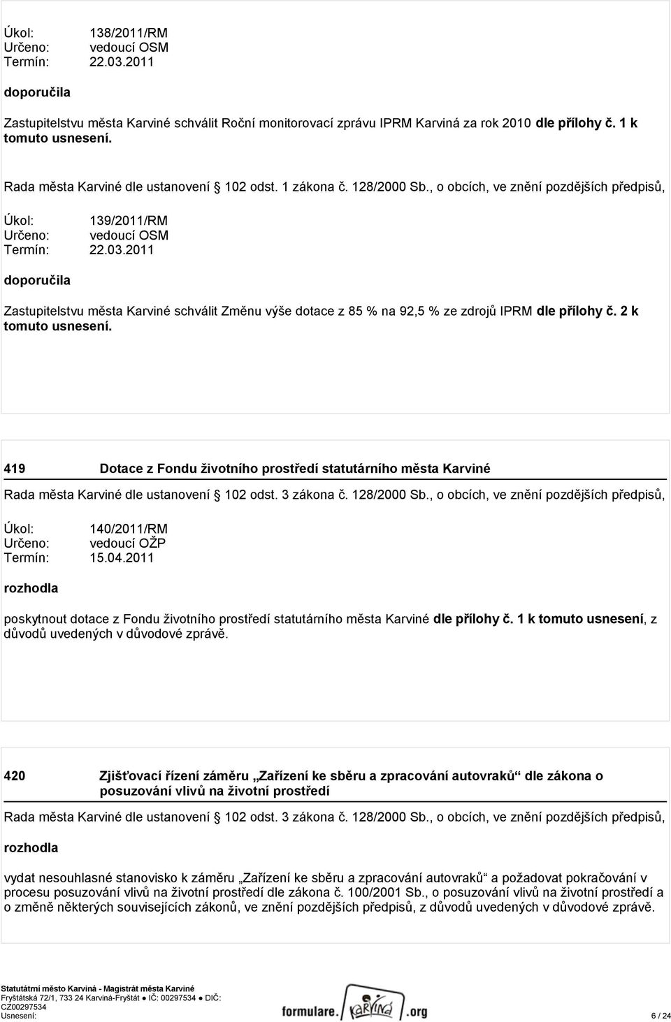 2011 doporučila Zastupitelstvu města Karviné schválit Změnu výše dotace z 85 % na 92,5 % ze zdrojů IPRM dle přílohy č. 2 k tomuto usnesení.