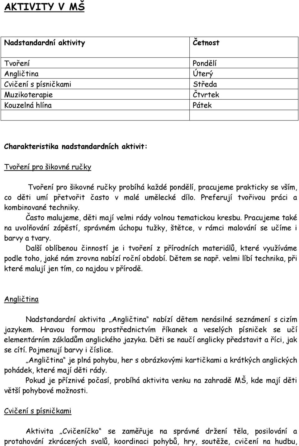 Často malujeme, děti mají velmi rády volnou tematickou kresbu. Pracujeme také na uvolňování zápěstí, správném úchopu tužky, štětce, v rámci malování se učíme i barvy a tvary.