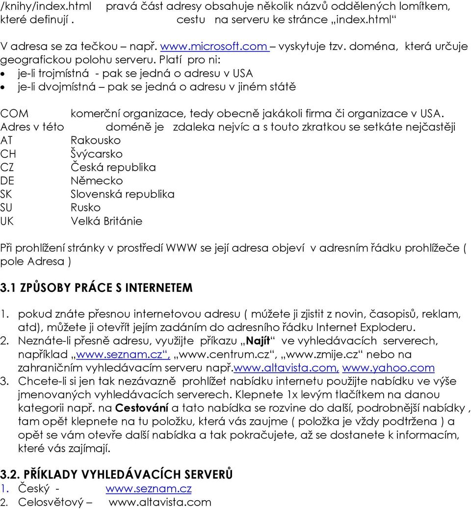 Platí pro ni: je-li trojmístná - pak se jedná o adresu v USA je-li dvojmístná pak se jedná o adresu v jiném státě COM komerční organizace, tedy obecně jakákoli firma či organizace v USA. Adres v této.