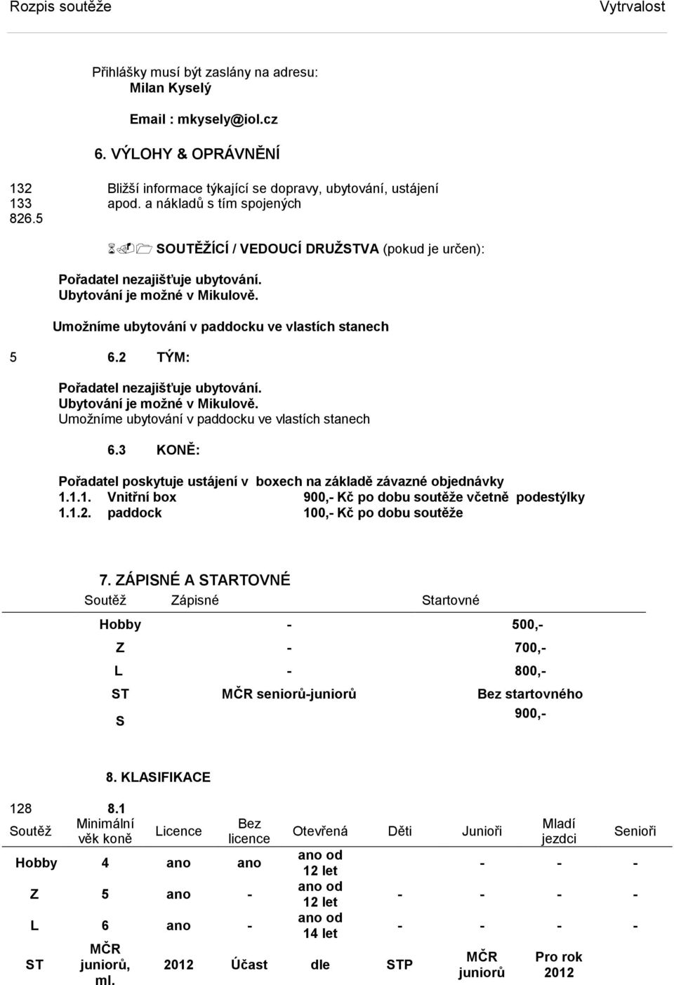 2 TÝM: Pořadatel nezajišťuje ubytování. Ubytování je možné v Mikulově. Umožníme ubytování v paddocku ve vlastích stanech 6.