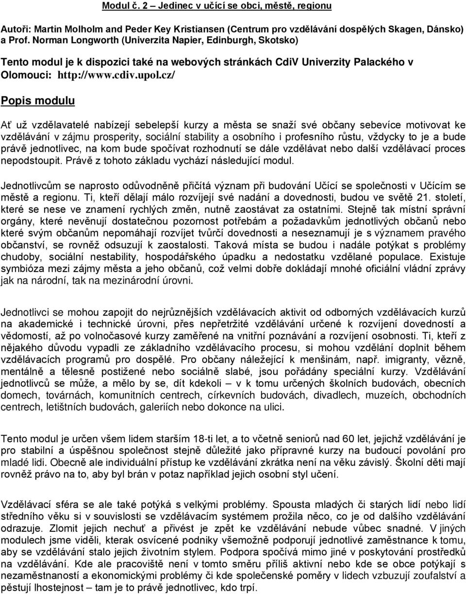 cz/ Popis modulu Ať už vzdělavatelé nabízejí sebelepší kurzy a města se snaží své občany sebevíce motivovat ke vzdělávání v zájmu prosperity, sociální stability a osobního i profesního růstu, vždycky