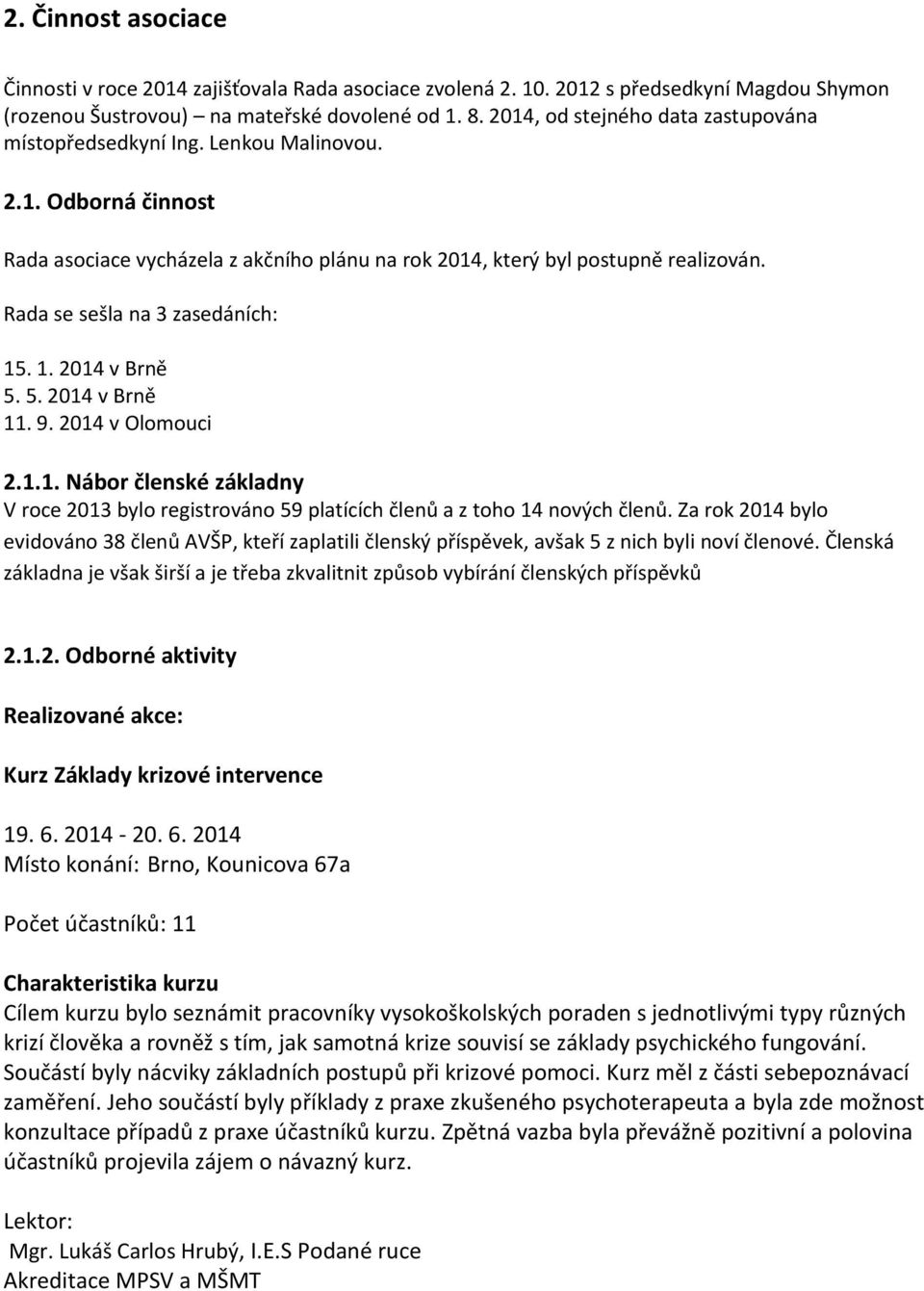 Rada se sešla na 3 zasedáních: 15. 1. 2014 v Brně 5. 5. 2014 v Brně 11. 9. 2014 v Olomouci 2.1.1. Nábor členské základny V roce 2013 bylo registrováno 59 platících členů a z toho 14 nových členů.