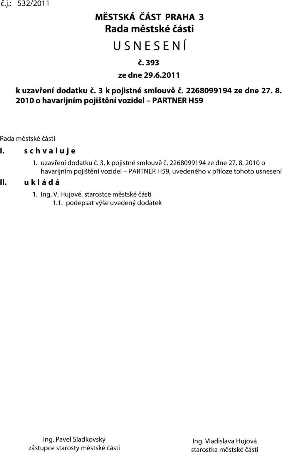 k pojistné smlouvě č. 2268099194 ze dne 27. 8. 2010 o havarijním pojištění vozidel PARTNER H59, uvedeného v příloze tohoto usnesení u k l á d á 1. Ing.