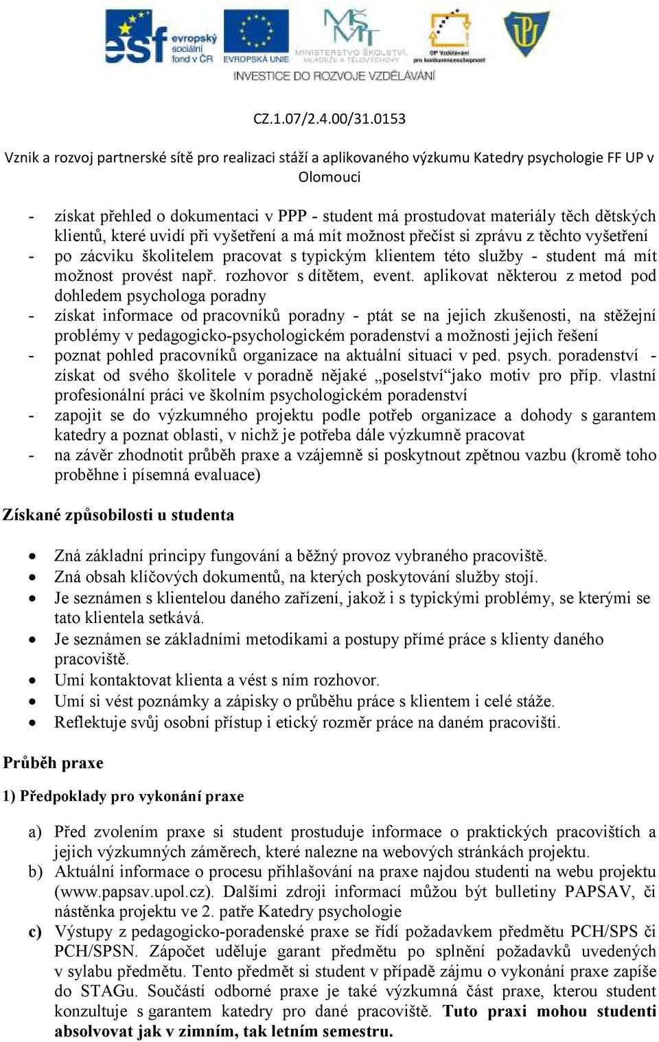 aplikovat některou z metod pod dohledem psychologa poradny - získat informace od pracovníků poradny - ptát se na jejich zkušenosti, na stěžejní problémy v pedagogicko-psychologickém poradenství a