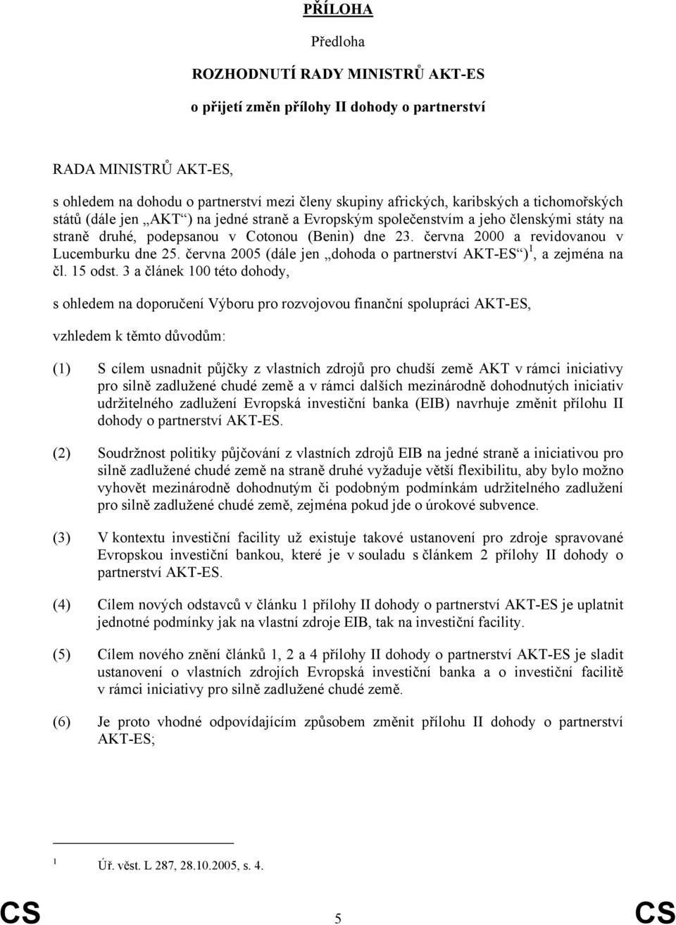 června 2000 a revidovanou v Lucemburku dne 25. června 2005 (dále jen dohoda o partnerství AKT-ES ) 1, a zejména na čl. 15 odst.