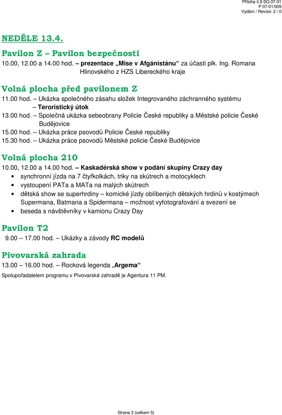 00 17.00 hod. Ukázky a závody RC modelů 13.00 16.00 hod. Rocková legenda Argema Spolupořadatelem programu v Pivovarské zahradě je Agentura 11 PM.