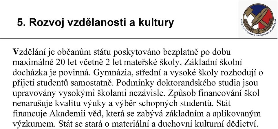 Podmínky doktorandského studia jsou upravovány vysokými školami nezávisle.