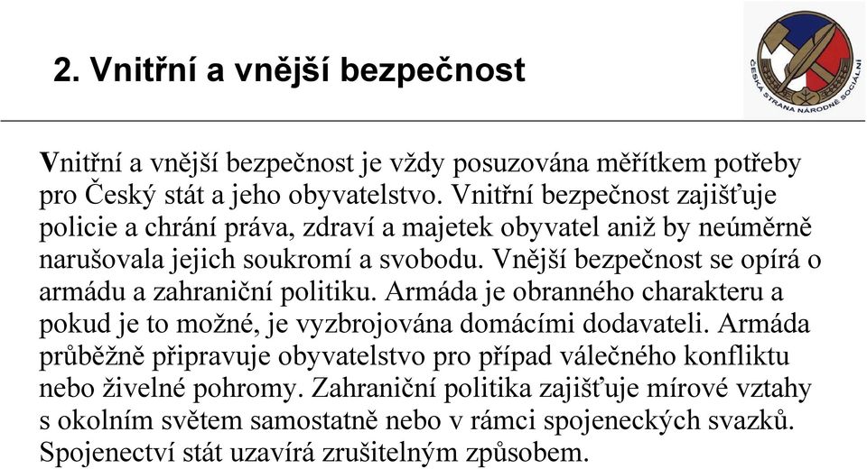 Vnější bezpečnost se opírá o armádu a zahraniční politiku. Armáda je obranného charakteru a pokud je to možné, je vyzbrojována domácími dodavateli.