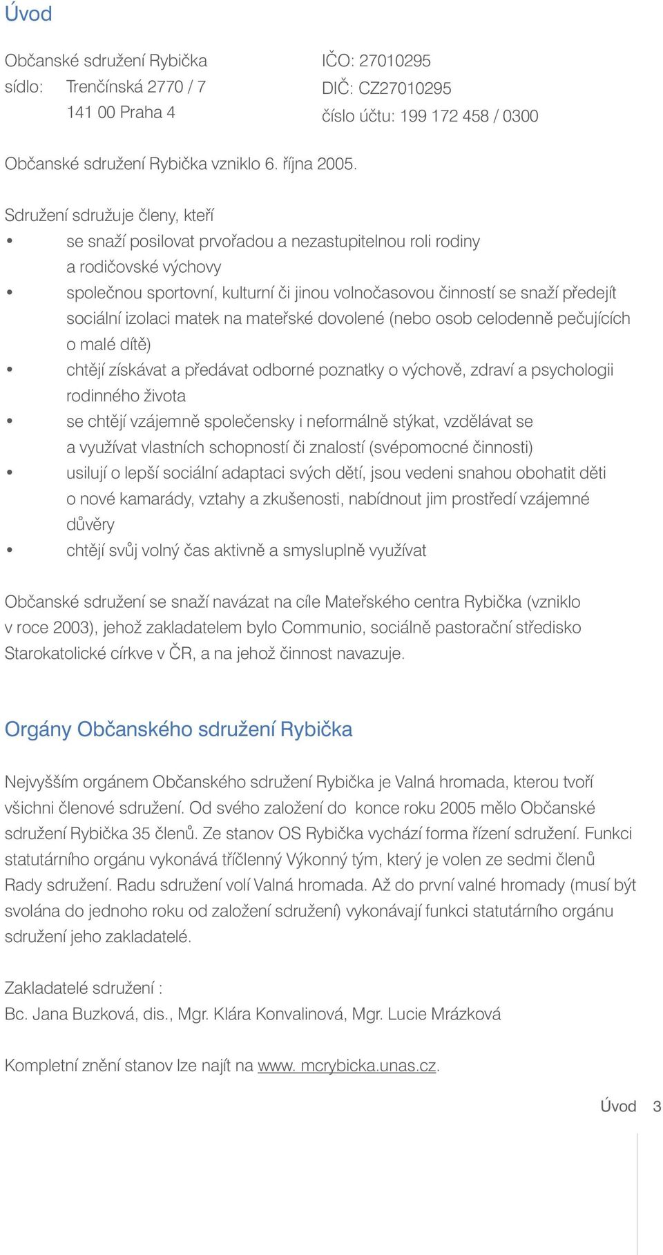 izolaci matek na mateřské dovolené (nebo osob celodenně pečujících o malé dítě) chtějí získávat a předávat odborné poznatky o výchově, zdraví a psychologii rodinného života se chtějí vzájemně