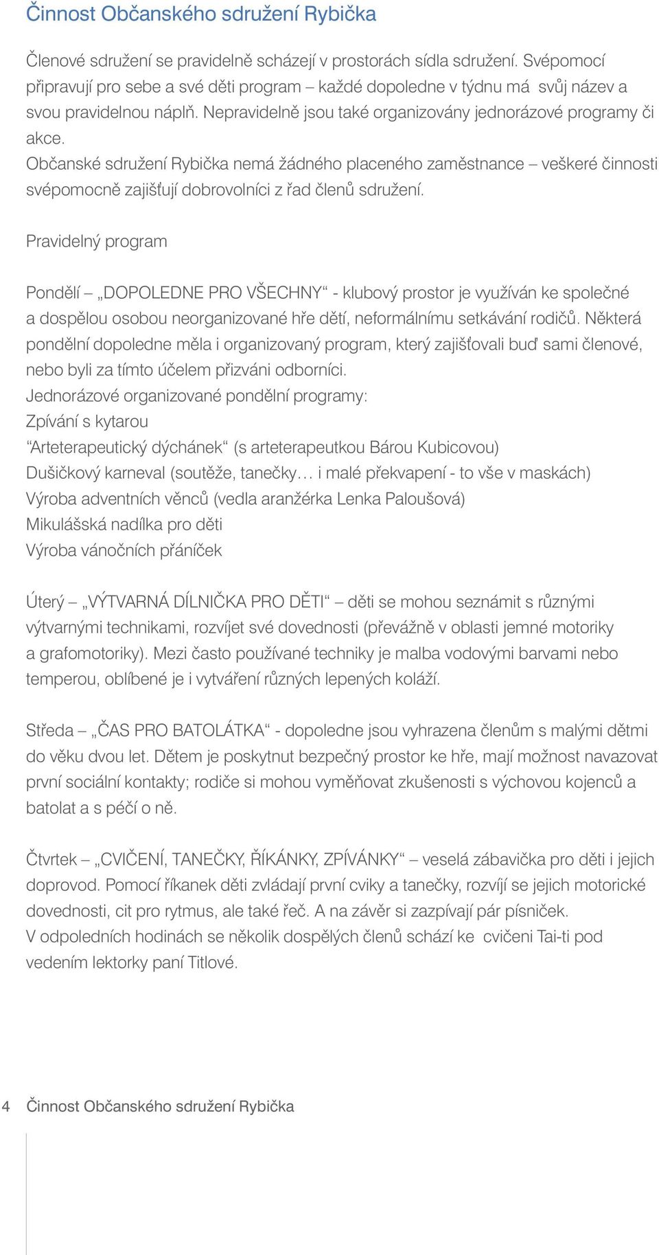 Občanské sdružení Rybička nemá žádného placeného zaměstnance veškeré činnosti svépomocně zajiš ují dobrovolníci z řad členů sdružení.