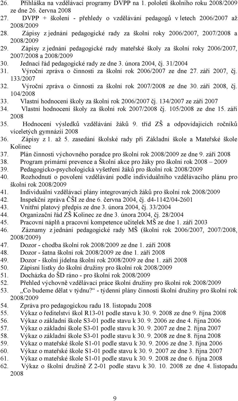 Jednací řád pedagogické rady ze dne 3. února 2004, čj. 31/2004 31. Výroční zpráva o činnosti za školní rok 2006/2007 ze dne 27. září 2007, čj. 133/2007 32.