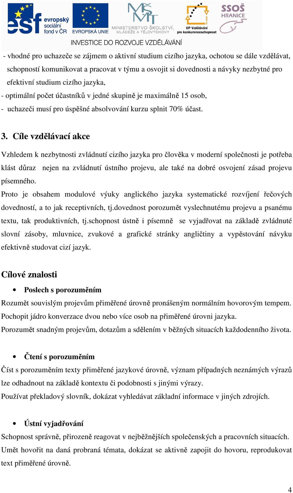 Cíle vzdělávací akce Vzhledem k nezbytnosti zvládnutí cizího jazyka pro člověka v moderní společnosti je potřeba klást důraz nejen na zvládnutí ústního projevu, ale také na dobré osvojení zásad