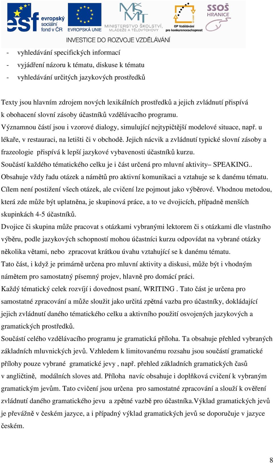 u lékaře, v restauraci, na letišti či v obchodě. Jejich nácvik a zvládnutí typické slovní zásoby a frazeologie přispívá k lepší jazykové vybavenosti účastníků kurzu.