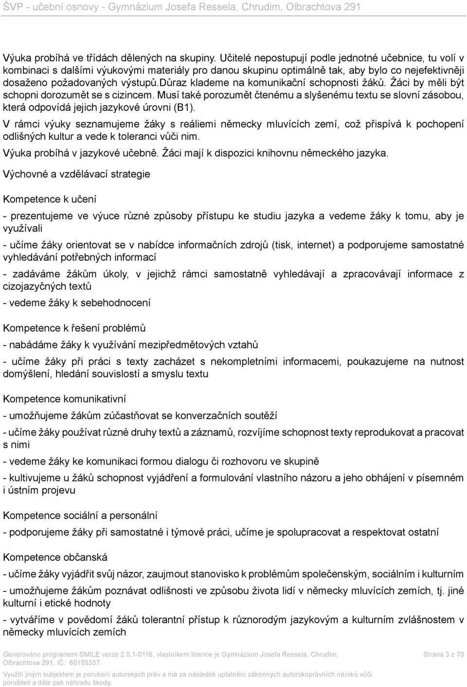 důraz klademe na komunikační schopnosti žáků. Žáci by měli být schopni dorozumět se s cizincem.