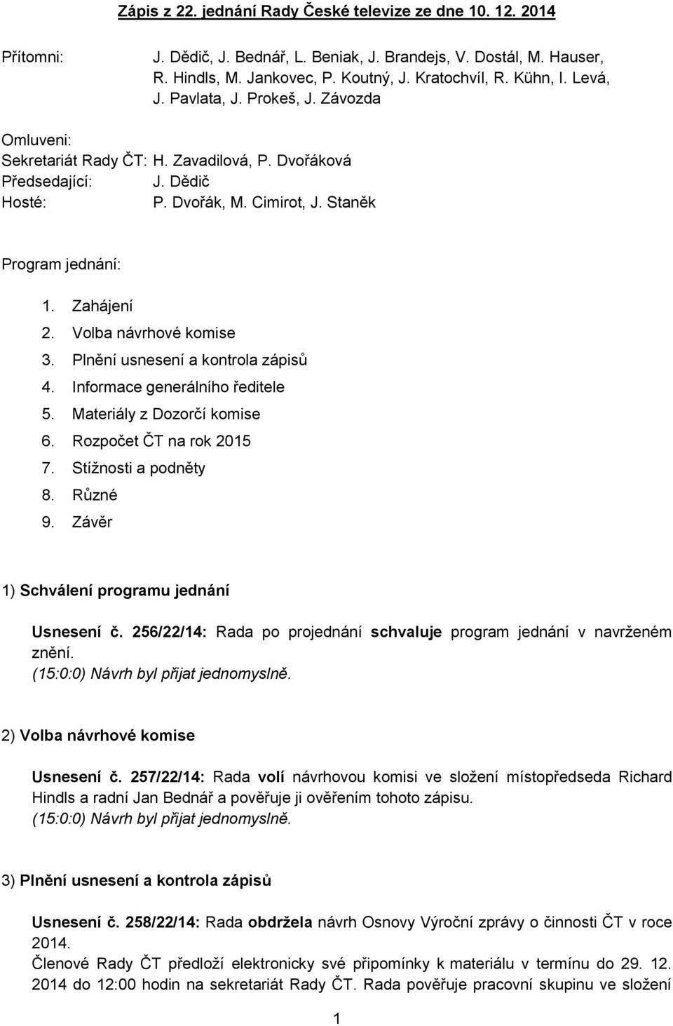Volba návrhové komise 3. Plnění usnesení a kontrola zápisů 4. Informace generálního ředitele 5. Materiály z Dozorčí komise 6. Rozpočet ČT na rok 2015 7. Stížnosti a podněty 8. Různé 9.