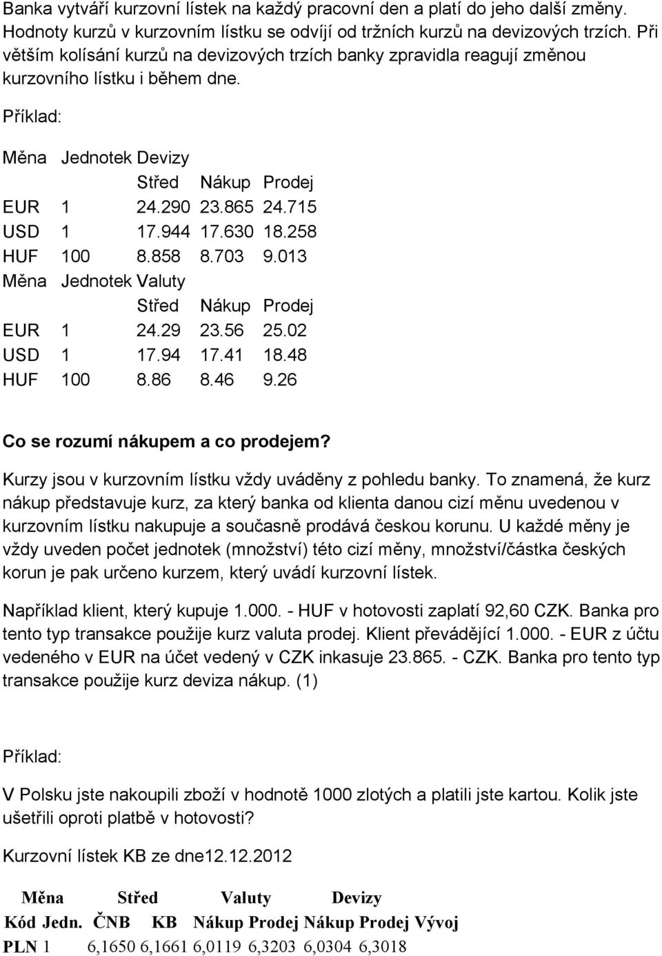 944 17.630 18.258 HUF 100 8.858 8.703 9.013 Měna Jednotek Valuty Střed Nákup Prodej EUR 1 24.29 23.56 25.02 USD 1 17.94 17.41 18.48 HUF 100 8.86 8.46 9.26 Co se rozumí nákupem a co prodejem?