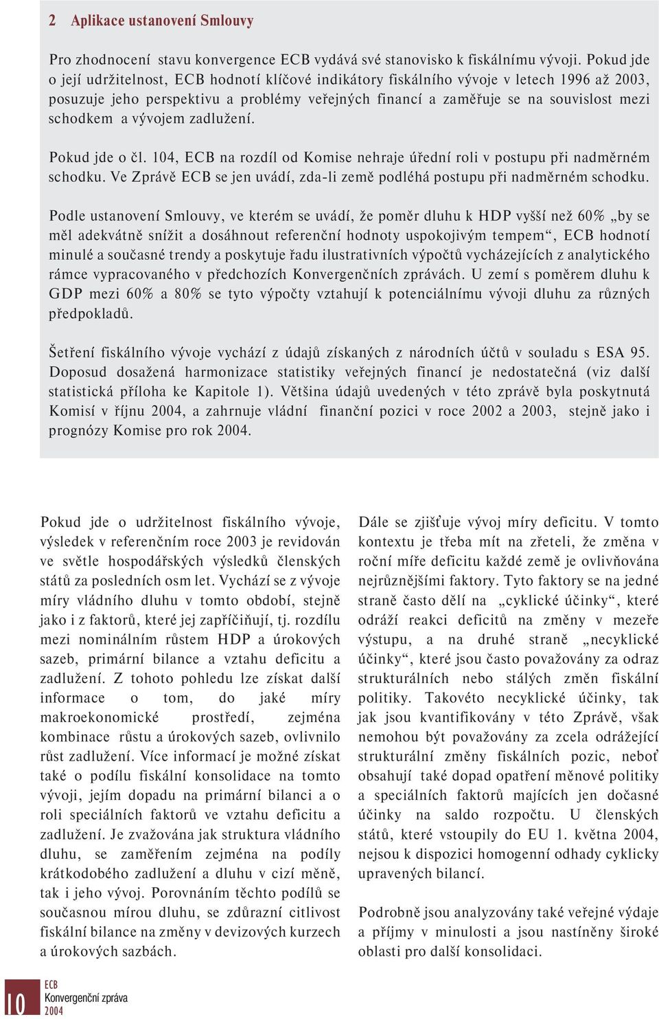 a vývojem zadlužení. Pokud jde o čl. 104, ECB na rozdíl od Komise nehraje úřední roli v postupu při nadměrném schodku. Ve Zprávě ECB se jen uvádí, zda-li země podléhá postupu při nadměrném schodku.