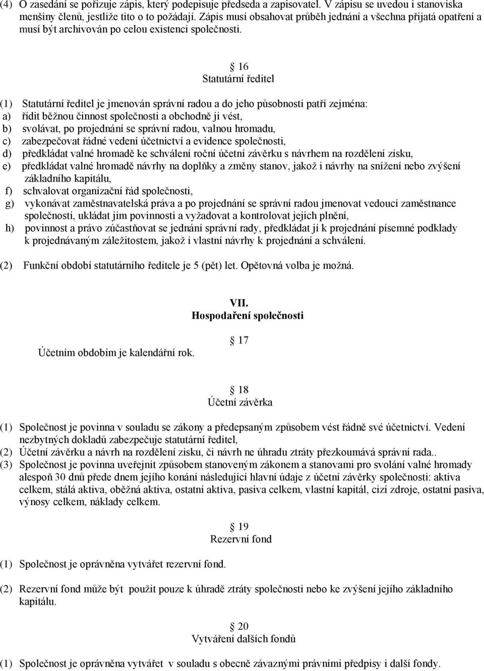 16 Statutární ředitel (1) Statutární ředitel je jmenován správní radou a do jeho působnosti patří zejména: a) řídit běžnou činnost společnosti a obchodně ji vést, b) svolávat, po projednání se