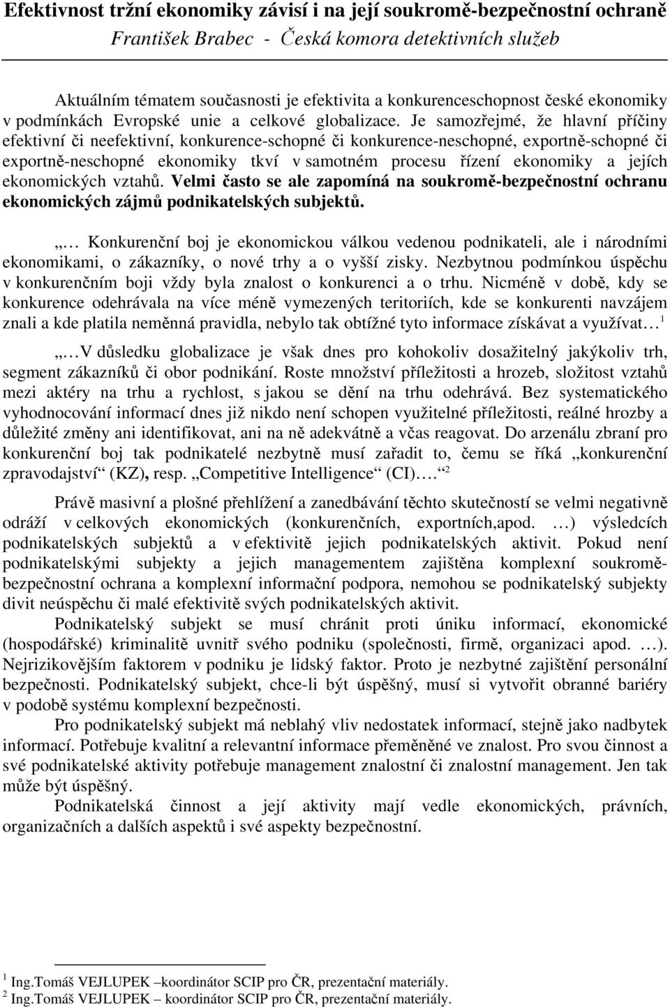 Je samozřejmé, že hlavní příčiny efektivní či neefektivní, konkurence-schopné či konkurence-neschopné, exportně-schopné či exportně-neschopné ekonomiky tkví v samotném procesu řízení ekonomiky a